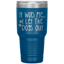 Load image into Gallery viewer, It Was Me I Let The Dogs Out, 30oz Tumbler
