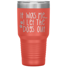 Load image into Gallery viewer, It Was Me I Let The Dogs Out, 30oz Tumbler
