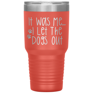 It Was Me I Let The Dogs Out, 30oz Tumbler