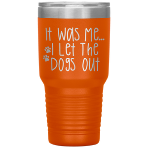 It Was Me I Let The Dogs Out, 30oz Tumbler