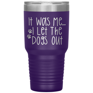 It Was Me I Let The Dogs Out, 30oz Tumbler