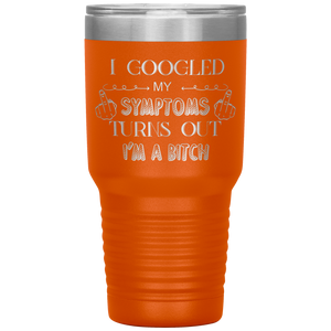 I Googled My Symptoms, Turns Out I'm a Bitch, 30oz Tumbler